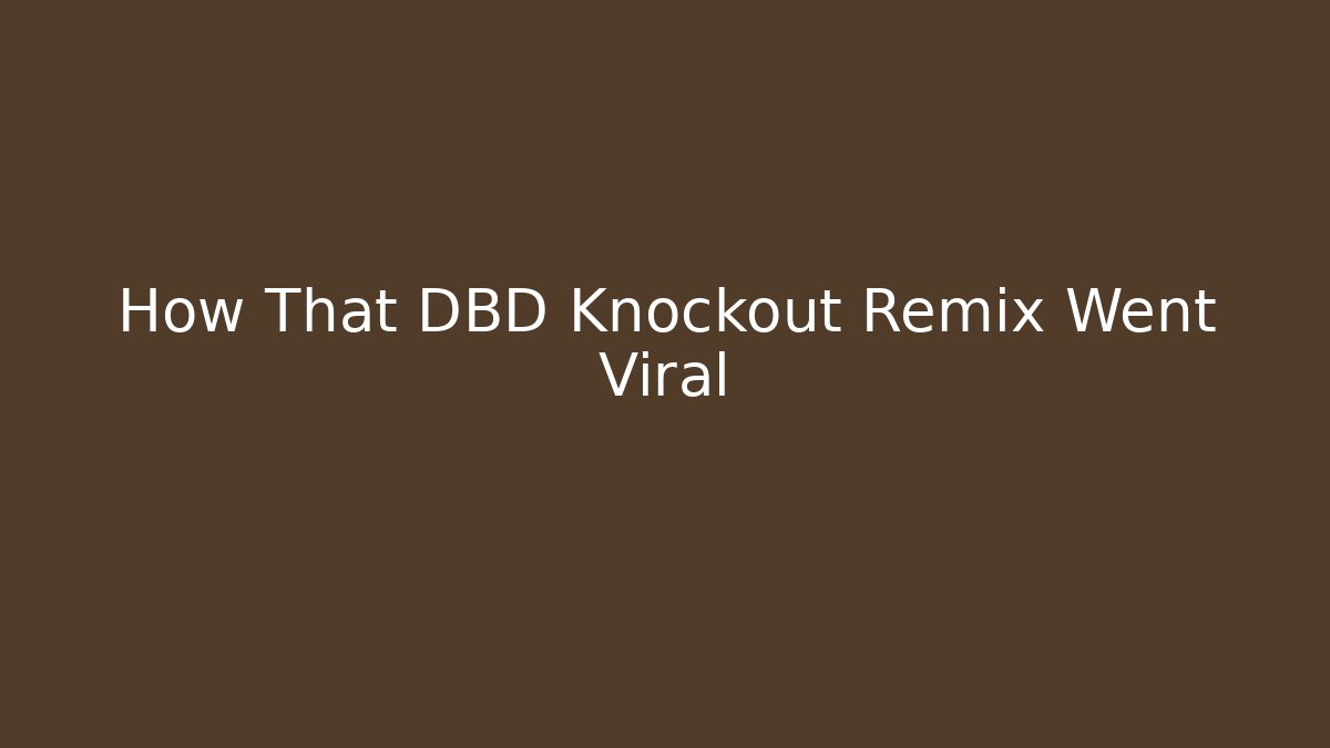 How That DBD Knockout Remix Went Viral