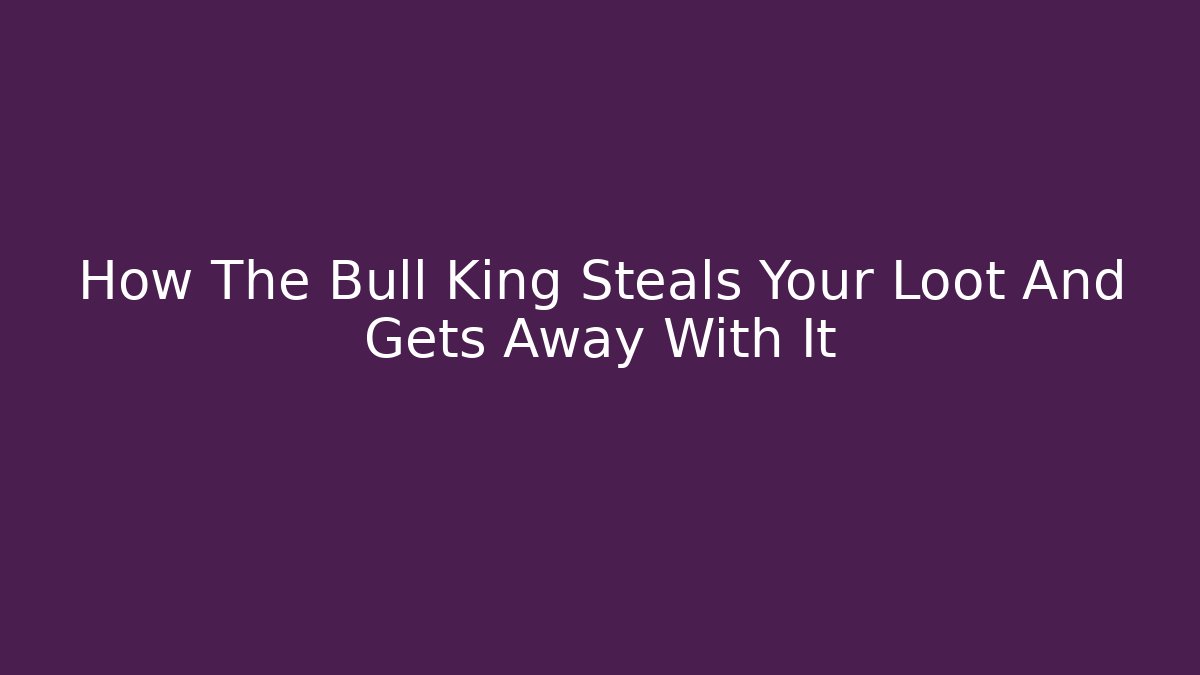 How The Bull King Steals Your Loot And Gets Away With It