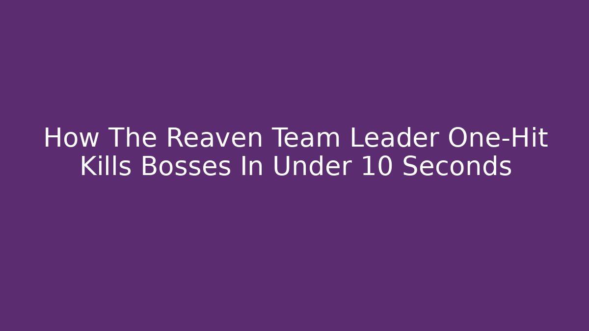How The Reaven Team Leader One-Hit Kills Bosses In Under 10 Seconds