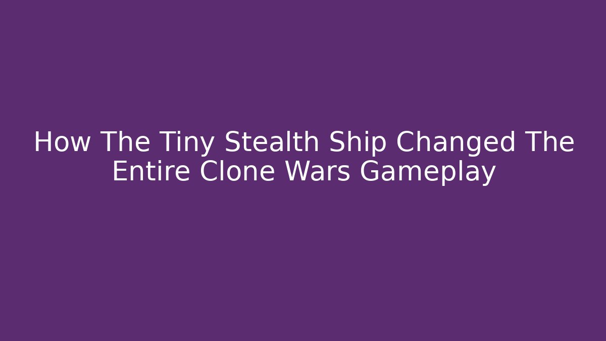 How The Tiny Stealth Ship Changed The Entire Clone Wars Gameplay