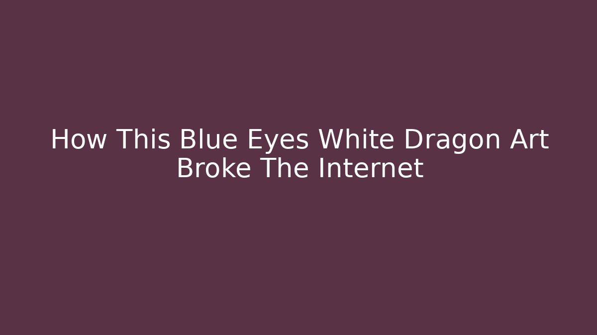 How This Blue Eyes White Dragon Art Broke The Internet