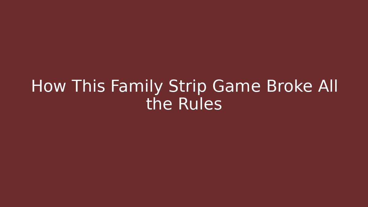 How This Family Strip Game Broke All the Rules