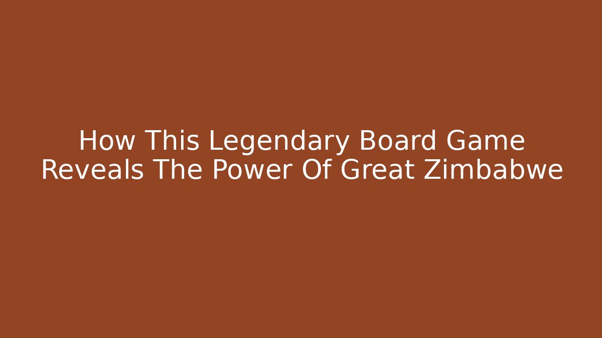 How This Legendary Board Game Reveals The Power Of Great Zimbabwe