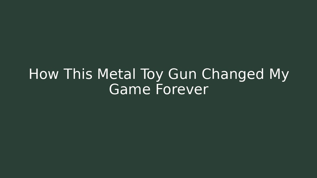 How This Metal Toy Gun Changed My Game Forever