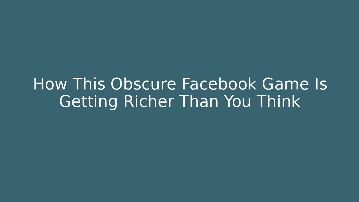 How This Obscure Facebook Game Is Getting Richer Than You Think