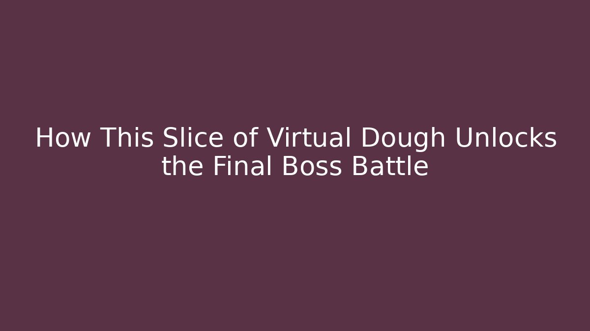 How This Slice of Virtual Dough Unlocks the Final Boss Battle