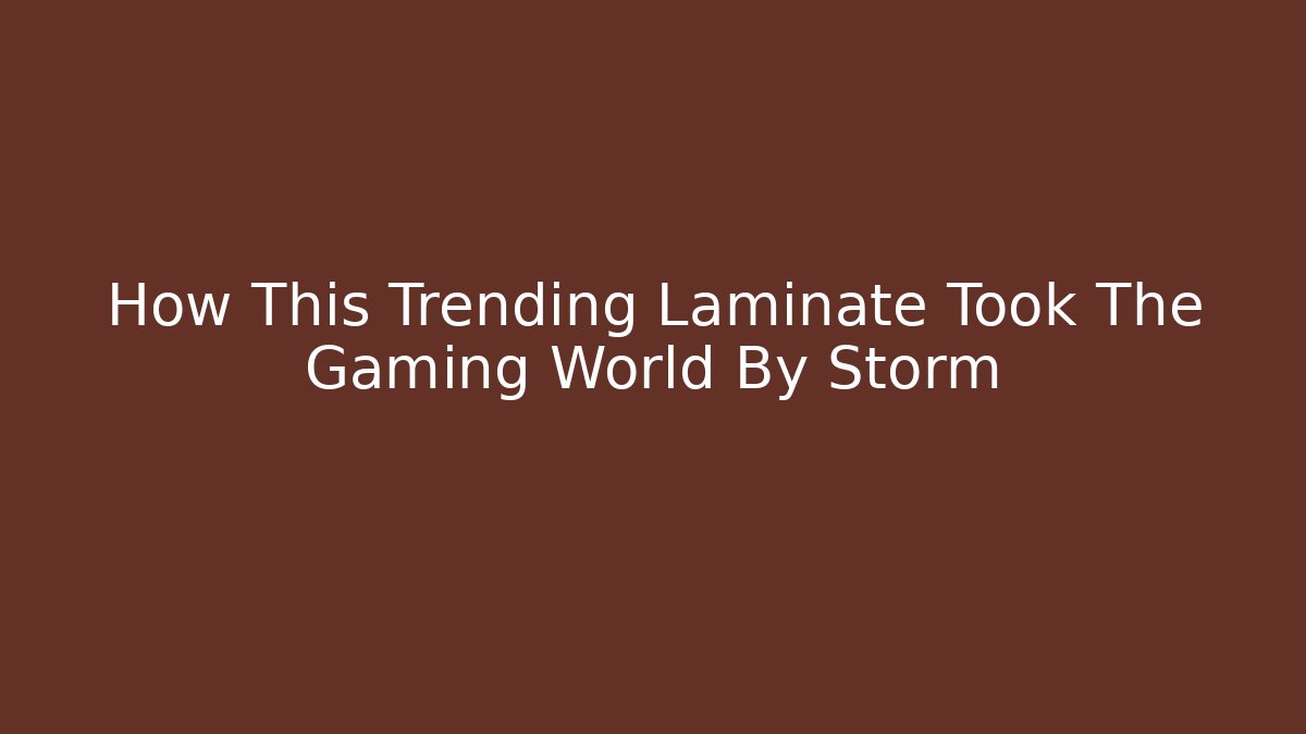 How This Trending Laminate Took The Gaming World By Storm