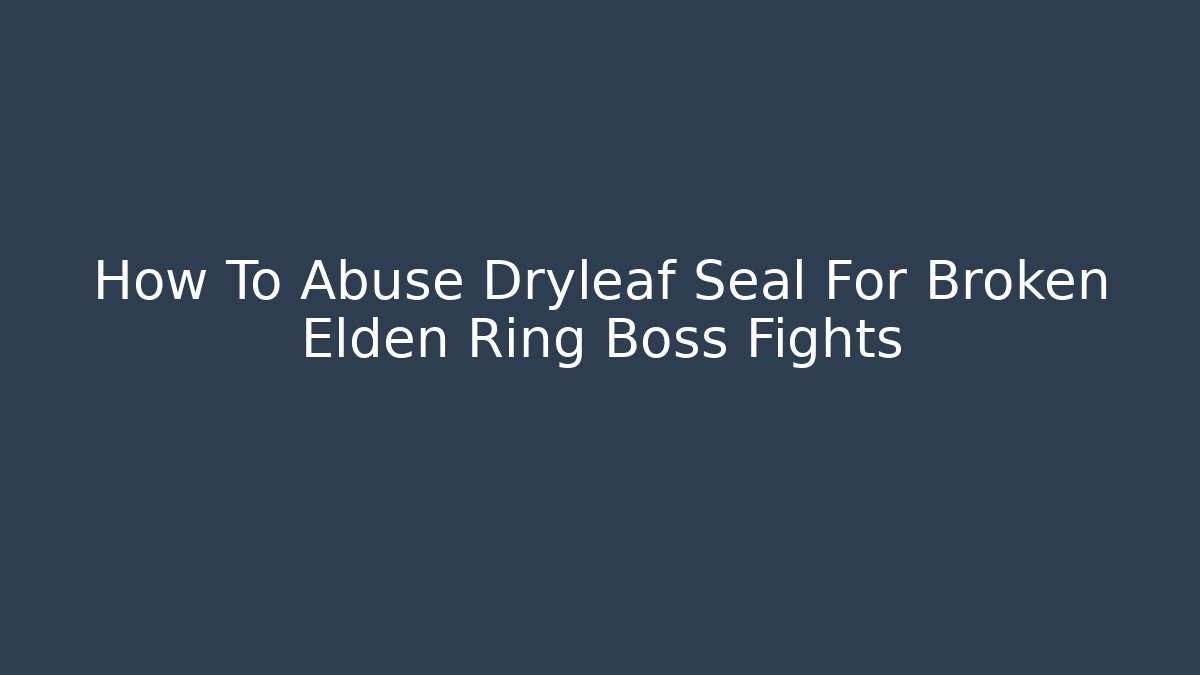 How To Abuse Dryleaf Seal For Broken Elden Ring Boss Fights - Andrea Zevedo