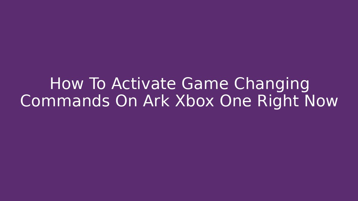How To Activate Game Changing Commands On Ark Xbox One Right Now