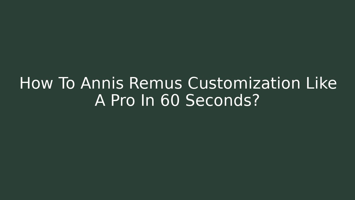 How To Annis Remus Customization Like A Pro In 60 Seconds?