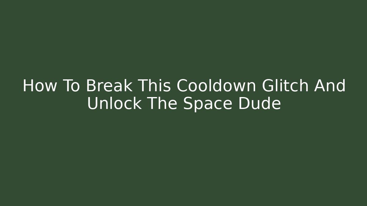 How To Break This Cooldown Glitch And Unlock The Space Dude