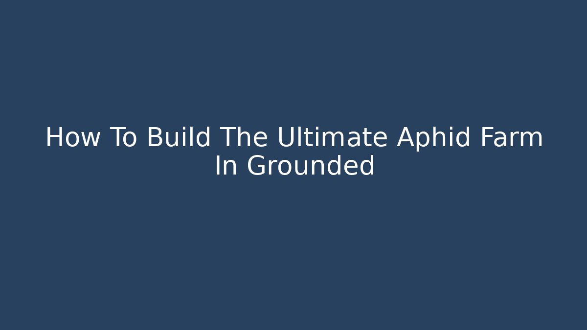 How To Build The Ultimate Aphid Farm In Grounded