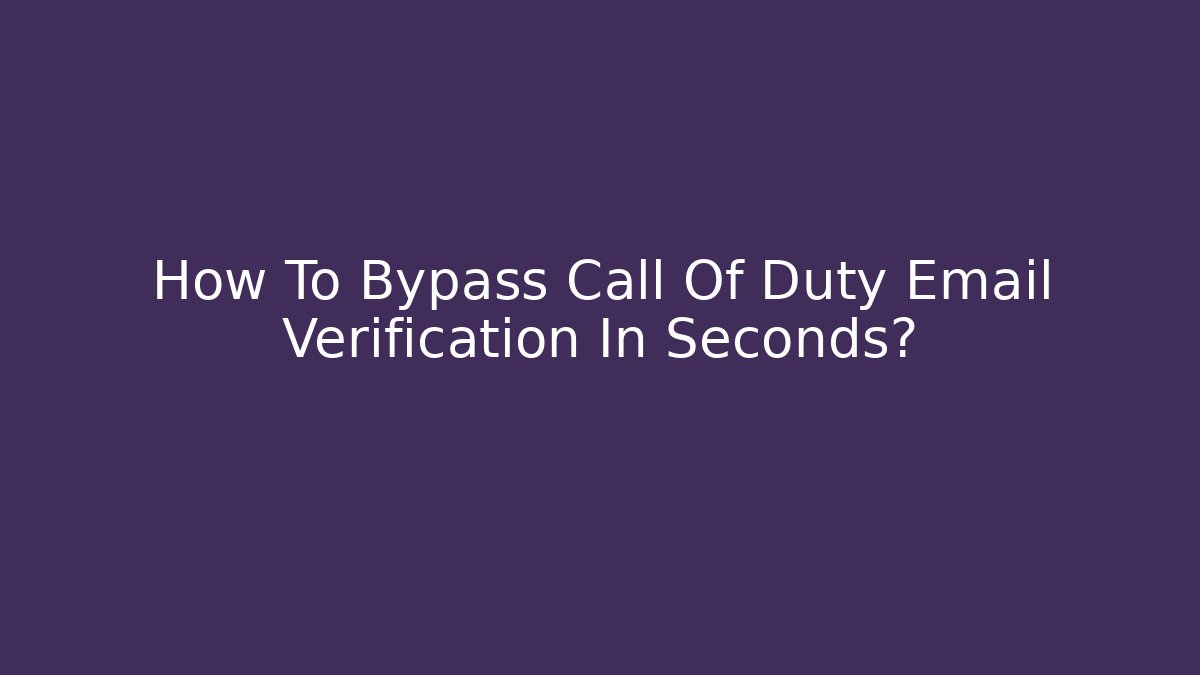 How To Bypass Call Of Duty Email Verification In Seconds?