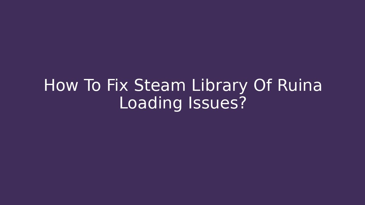 How To Fix Steam Library Of Ruina Loading Issues?