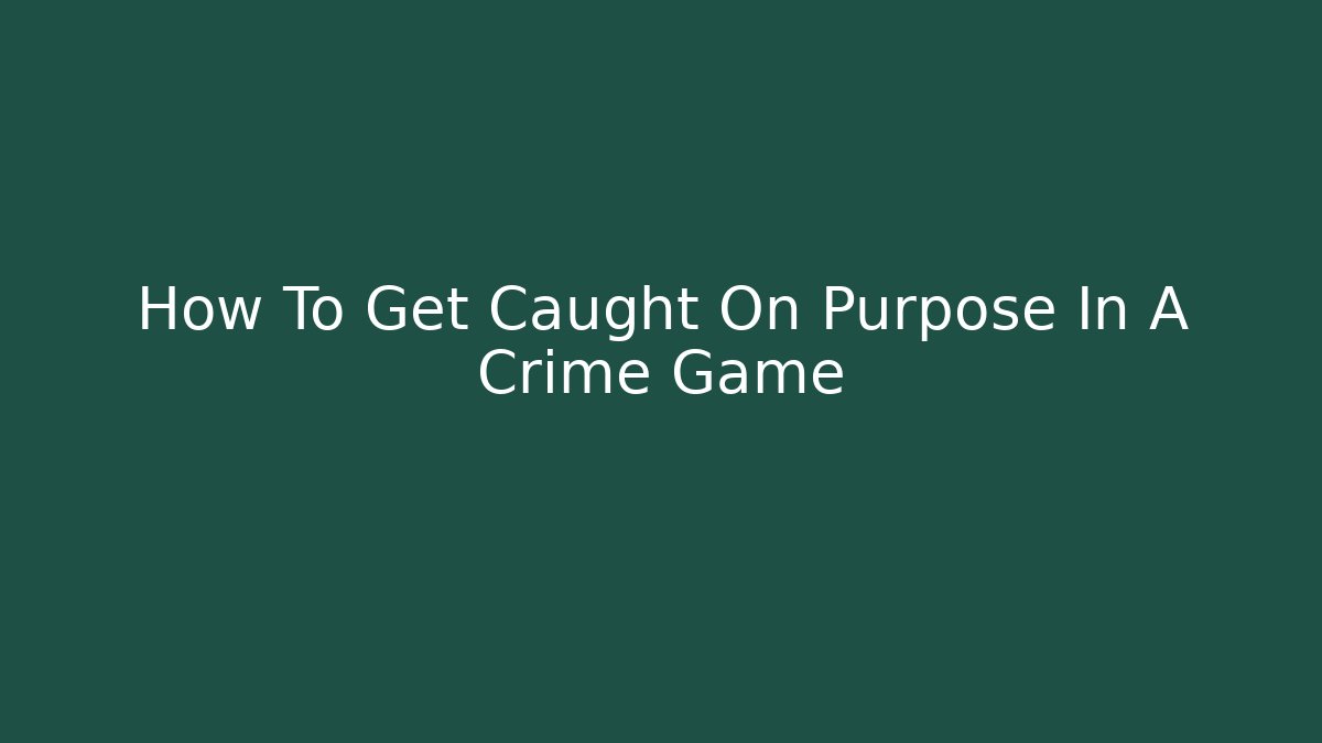 How To Get Caught On Purpose In A Crime Game
