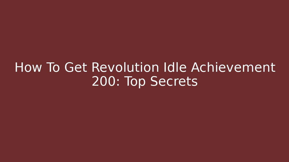 How To Get Revolution Idle Achievement 200: Top Secrets