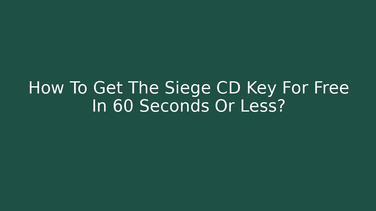 How To Get The Siege CD Key For Free In 60 Seconds Or Less?