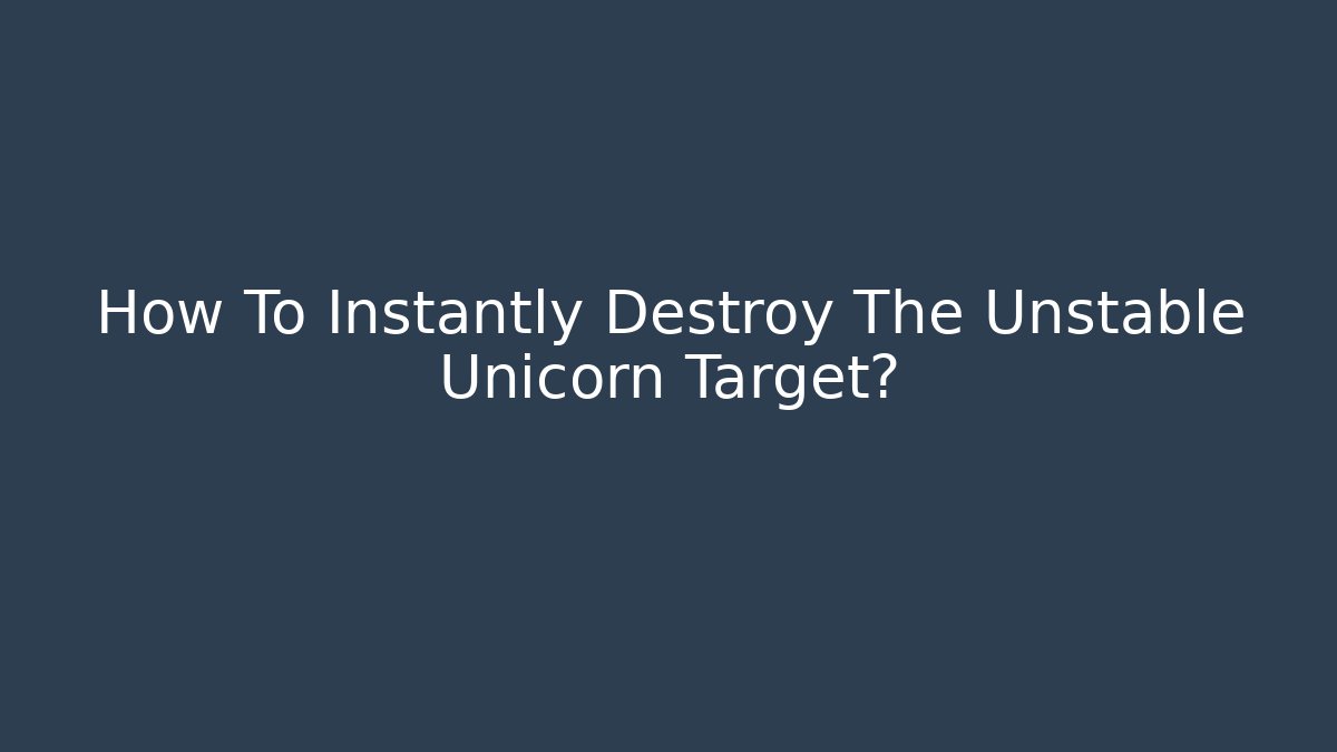 How To Instantly Destroy The Unstable Unicorn Target?