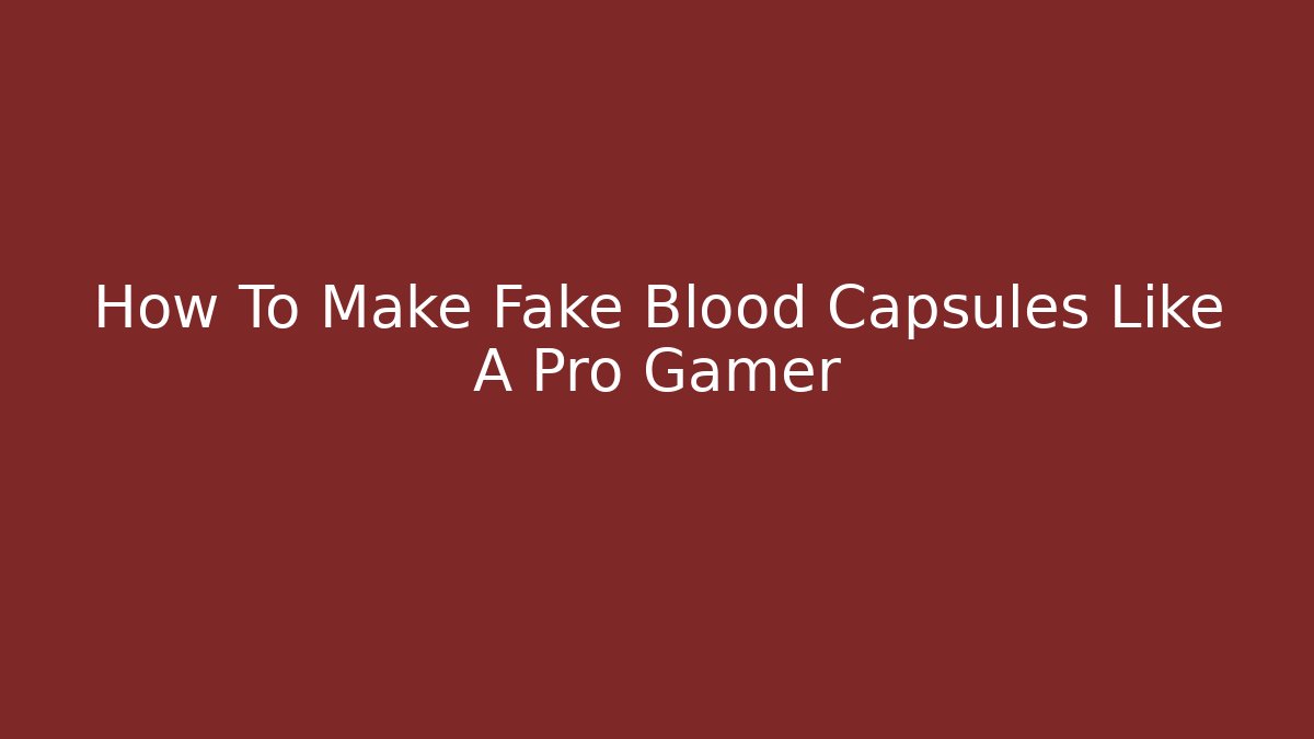 How To Make Fake Blood Capsules Like A Pro Gamer