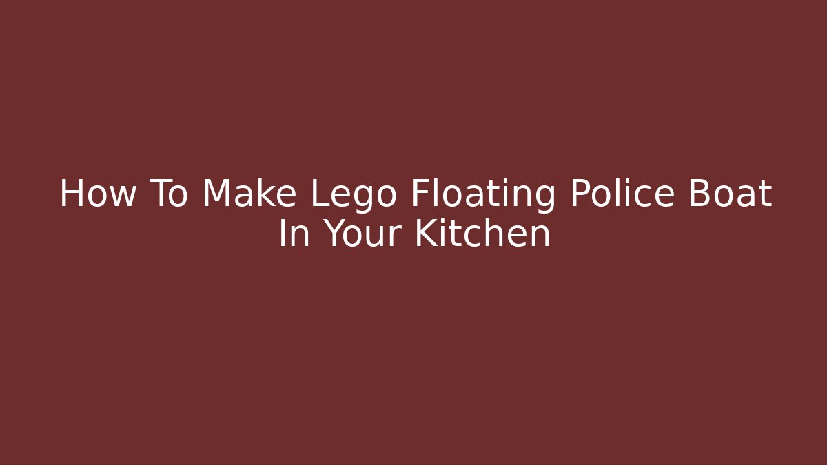 How To Make Lego Floating Police Boat In Your Kitchen