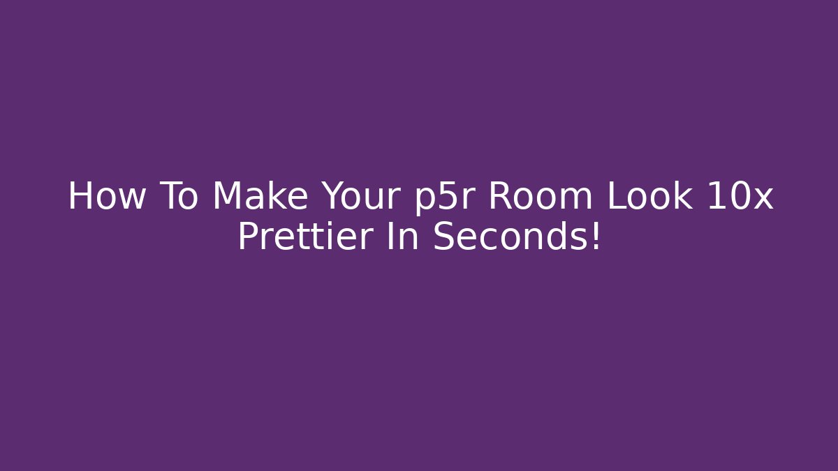How To Make Your p5r Room Look 10x Prettier In Seconds!
