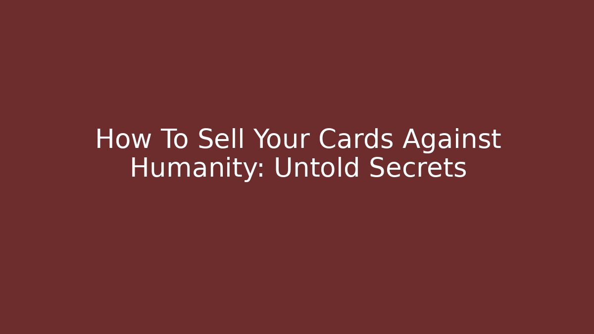 How To Sell Your Cards Against Humanity: Untold Secrets