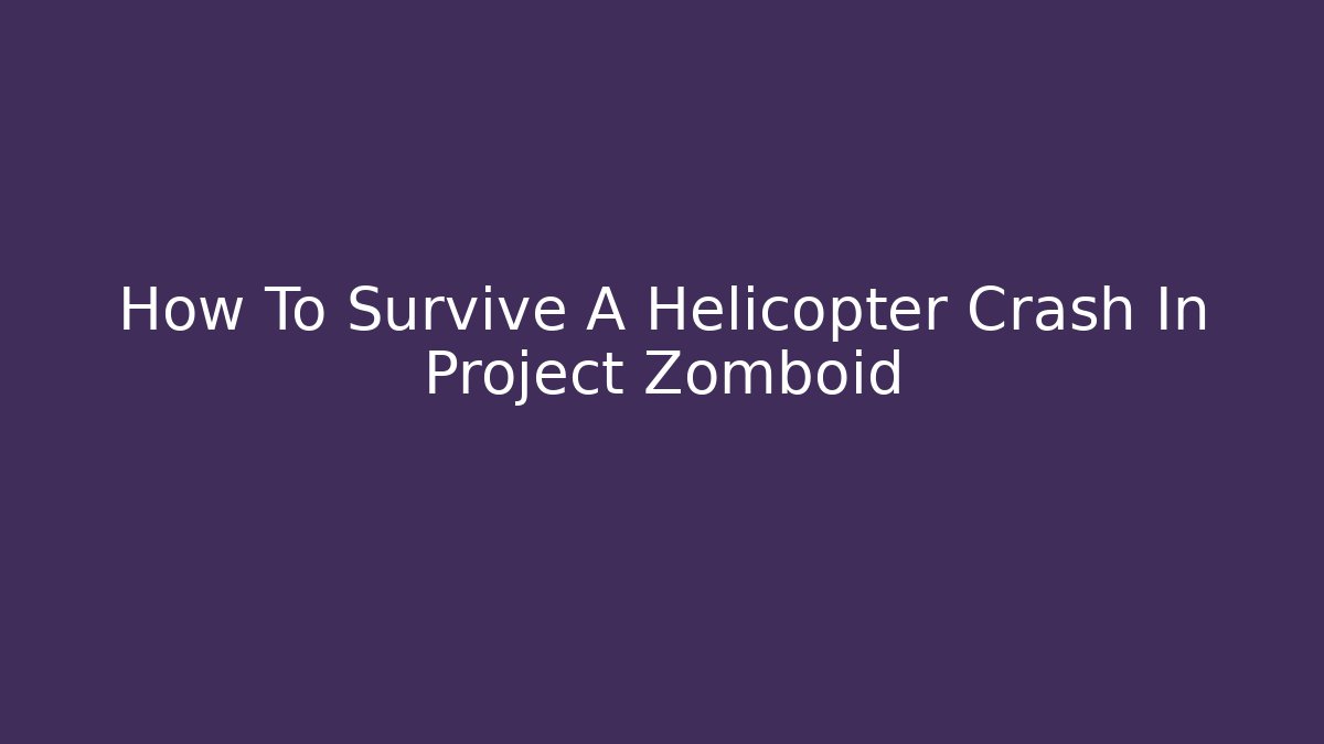 How To Survive A Helicopter Crash In Project Zomboid