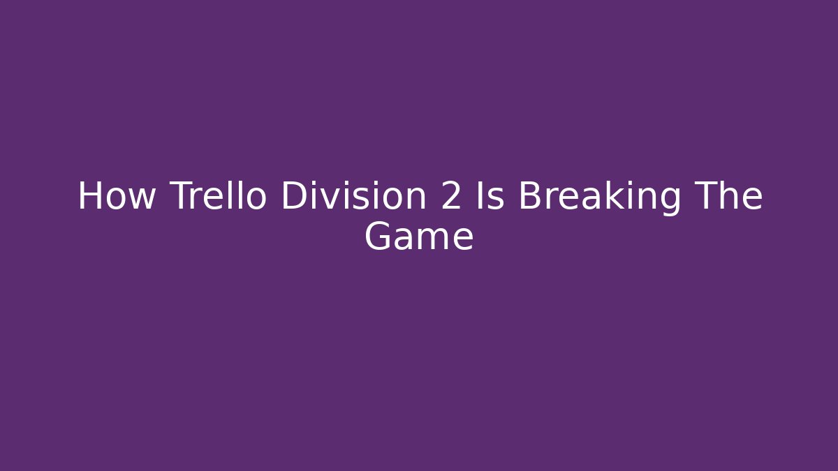 How Trello Division 2 Is Breaking The Game