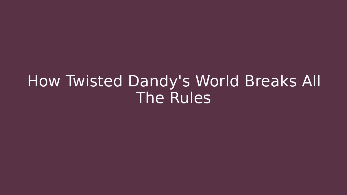 How Twisted Dandy's World Breaks All The Rules