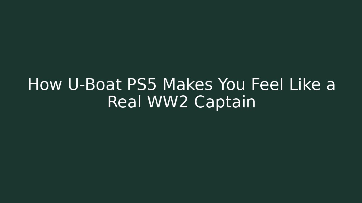 How U-Boat PS5 Makes You Feel Like a Real WW2 Captain
