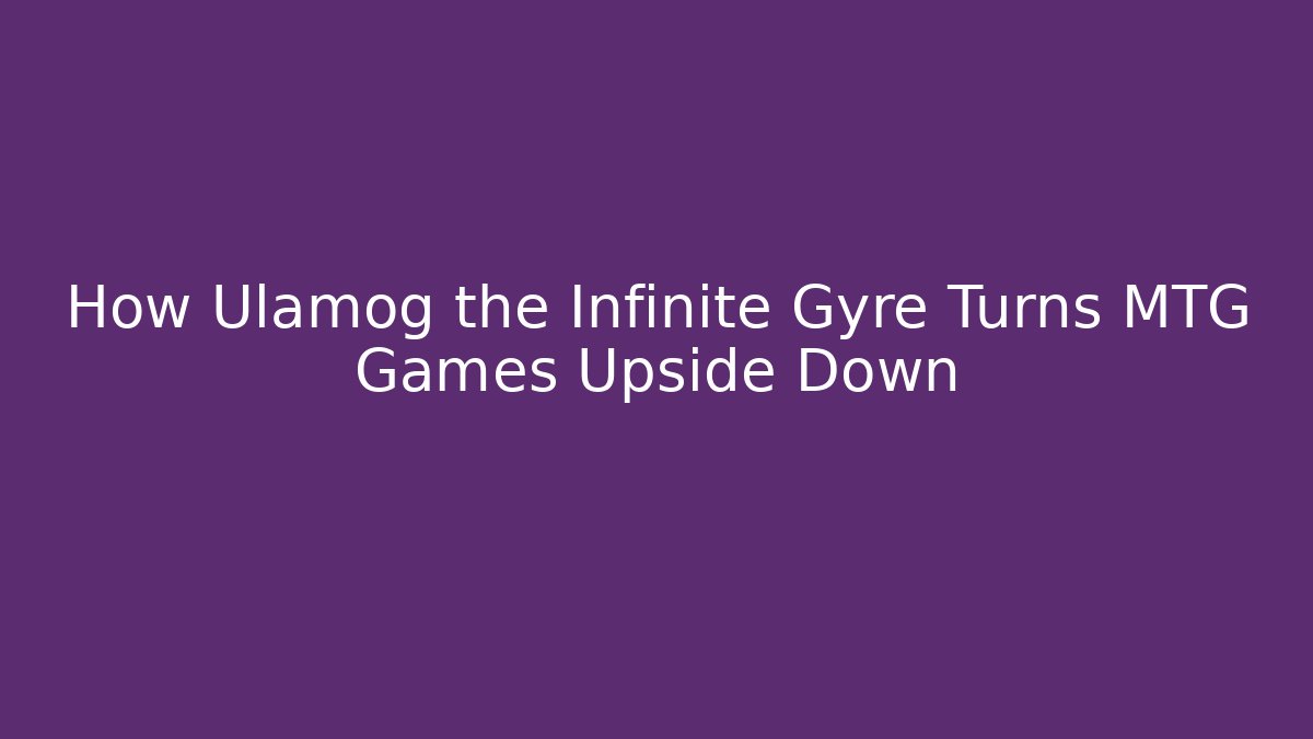 How Ulamog the Infinite Gyre Turns MTG Games Upside Down