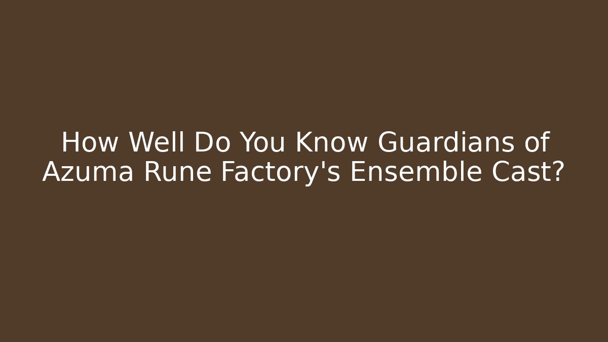 How Well Do You Know Guardians of Azuma Rune Factory's Ensemble Cast?