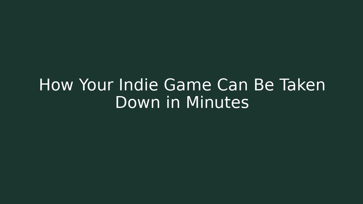 How Your Indie Game Can Be Taken Down in Minutes