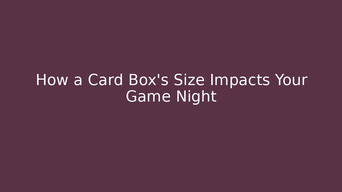 How a Card Box’s Size Impacts Your Game Night - Andrea Zevedo