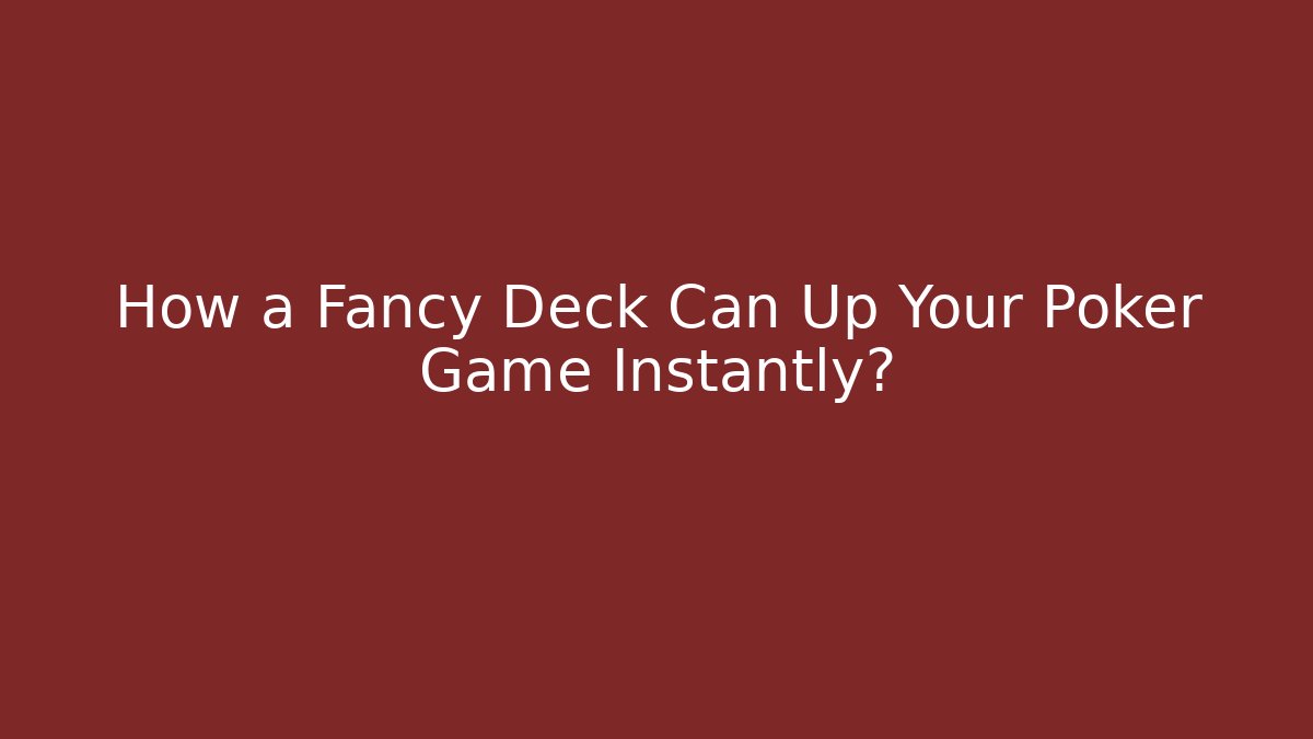 How a Fancy Deck Can Up Your Poker Game Instantly?