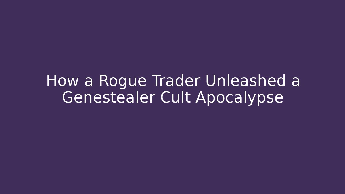 How a Rogue Trader Unleashed a Genestealer Cult Apocalypse