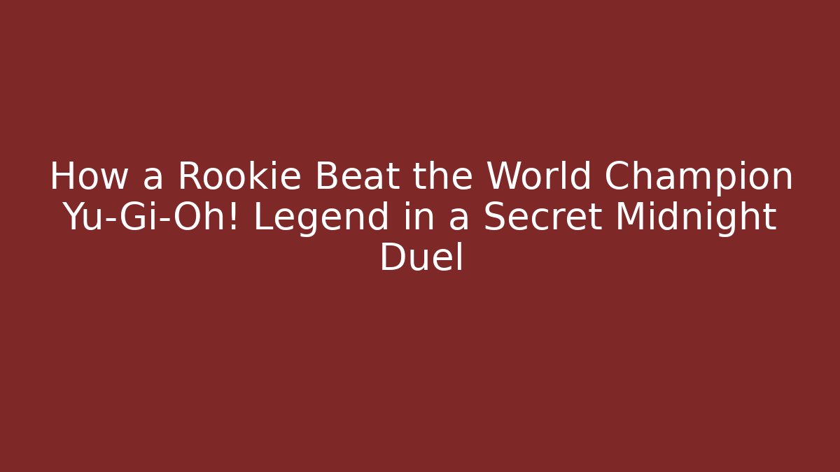 How a Rookie Beat the World Champion Yu-Gi-Oh! Legend in a Secret Midnight Duel