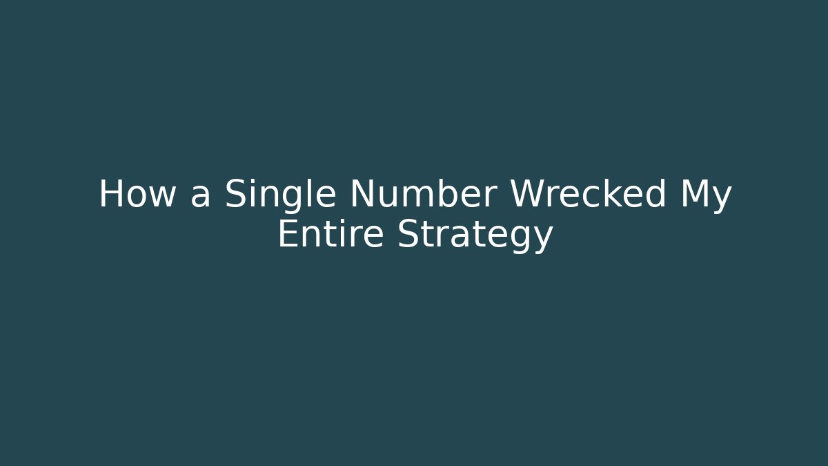 How a Single Number Wrecked My Entire Strategy