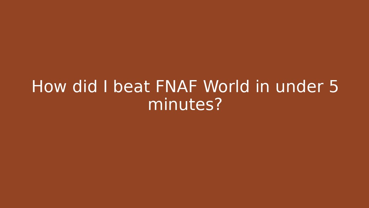 How did I beat FNAF World in under 5 minutes?