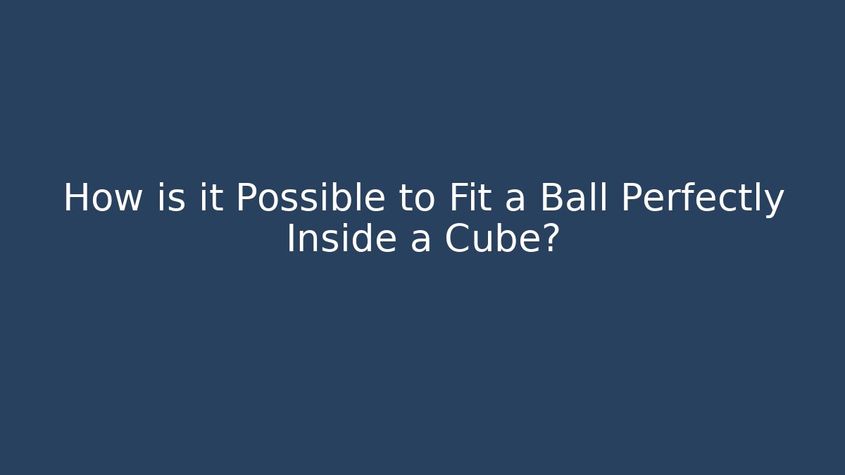 How is it Possible to Fit a Ball Perfectly Inside a Cube?