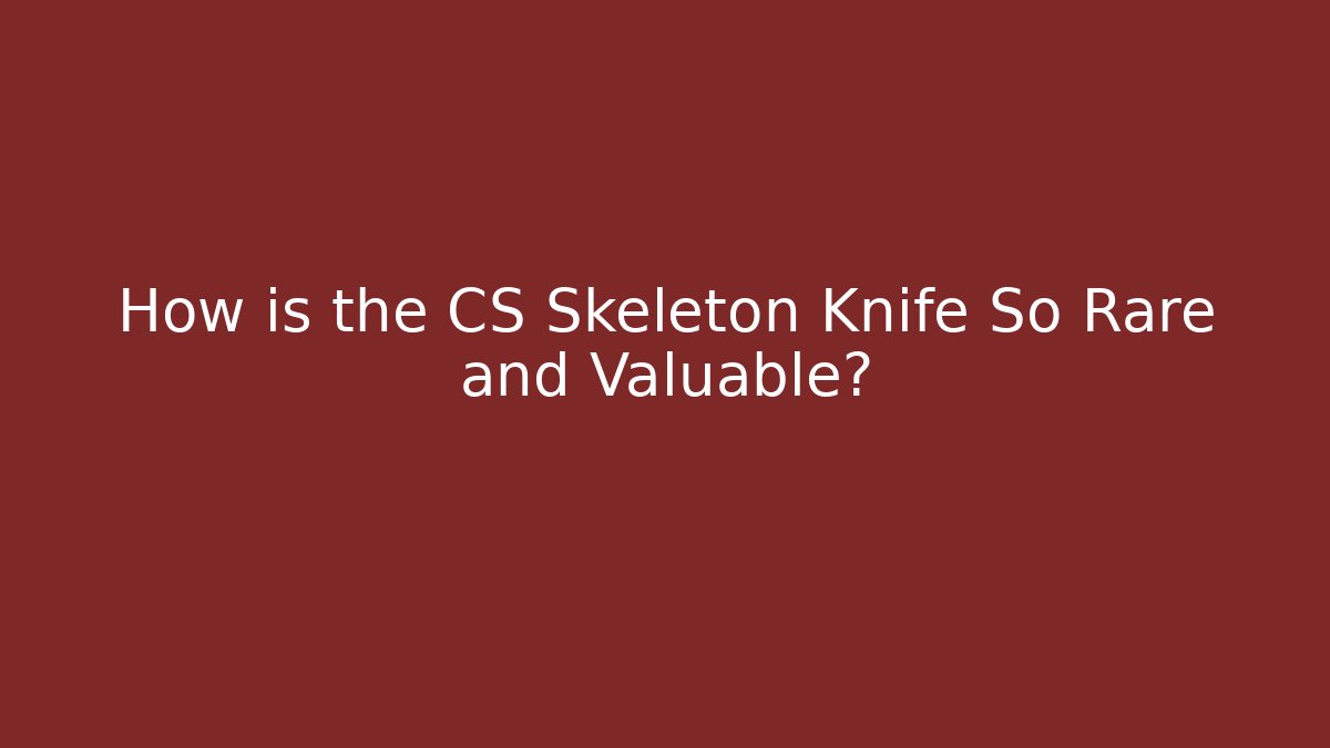 How is the CS Skeleton Knife So Rare and Valuable? - Andrea Zevedo