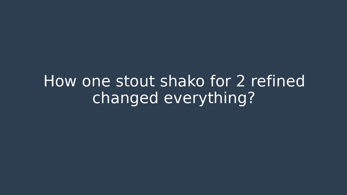 How one stout shako for 2 refined changed everything?