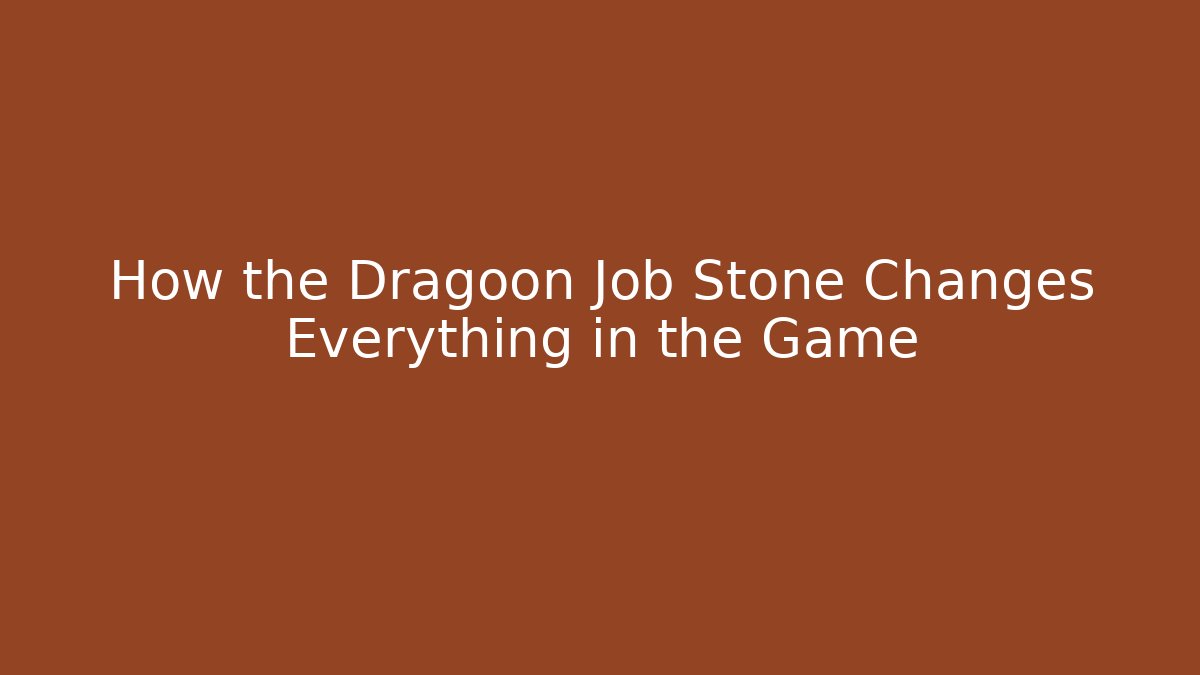 How the Dragoon Job Stone Changes Everything in the Game