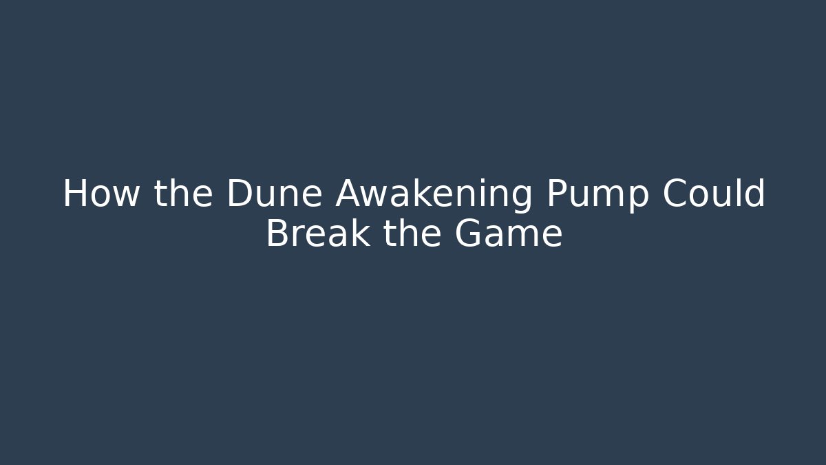 How the Dune Awakening Pump Could Break the Game - Andrea Zevedo