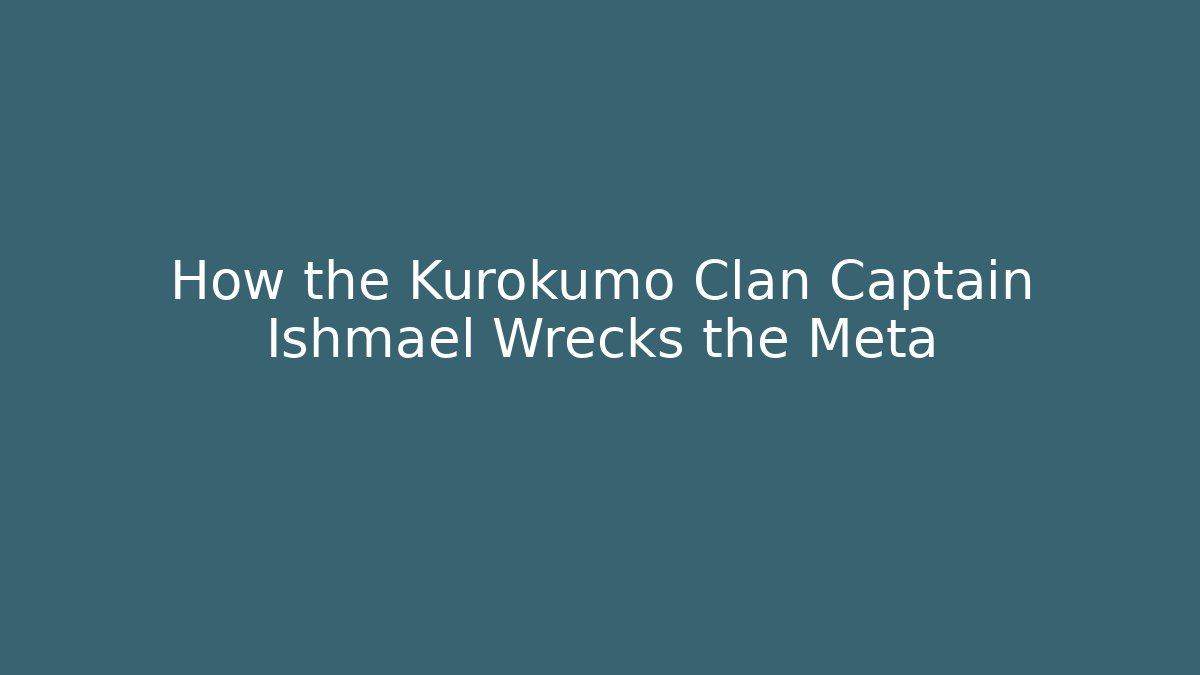 How the Kurokumo Clan Captain Ishmael Wrecks the Meta