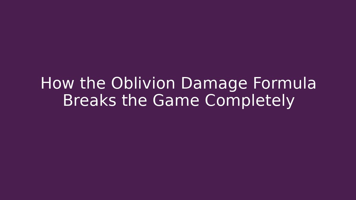 How the Oblivion Damage Formula Breaks the Game Completely - Andrea Zevedo