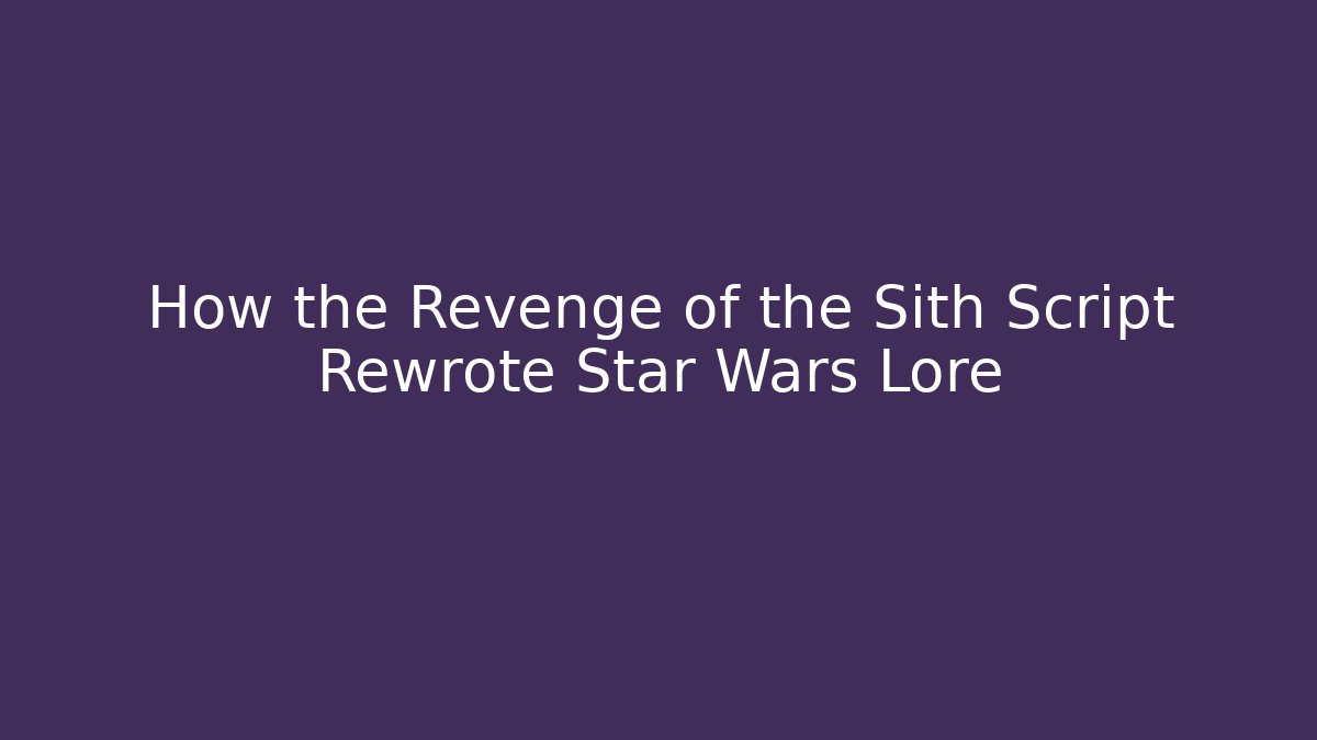How the Revenge of the Sith Script Rewrote Star Wars Lore