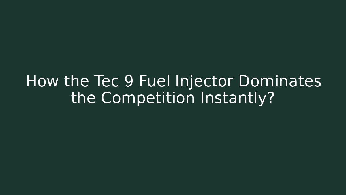 How the Tec 9 Fuel Injector Dominates the Competition Instantly?