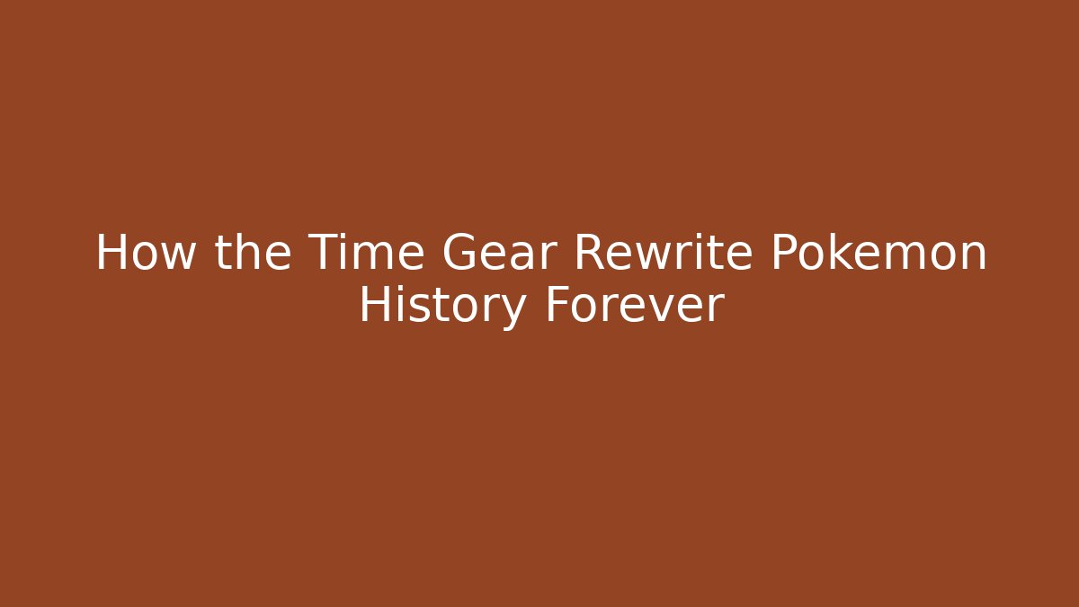 How the Time Gear Rewrite Pokémon History Forever