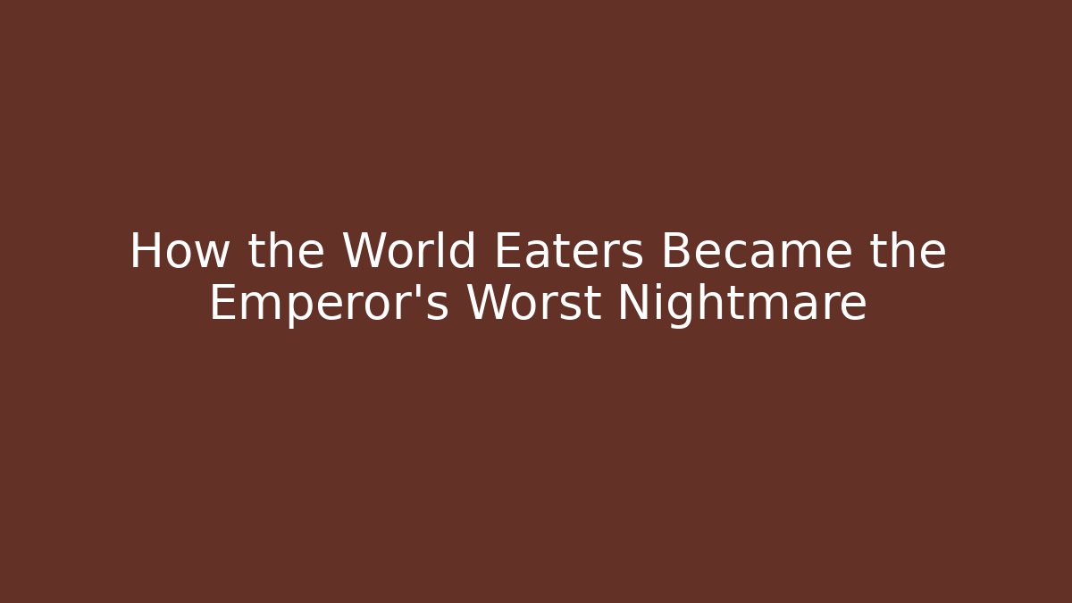 How the World Eaters Became the Emperor's Worst Nightmare